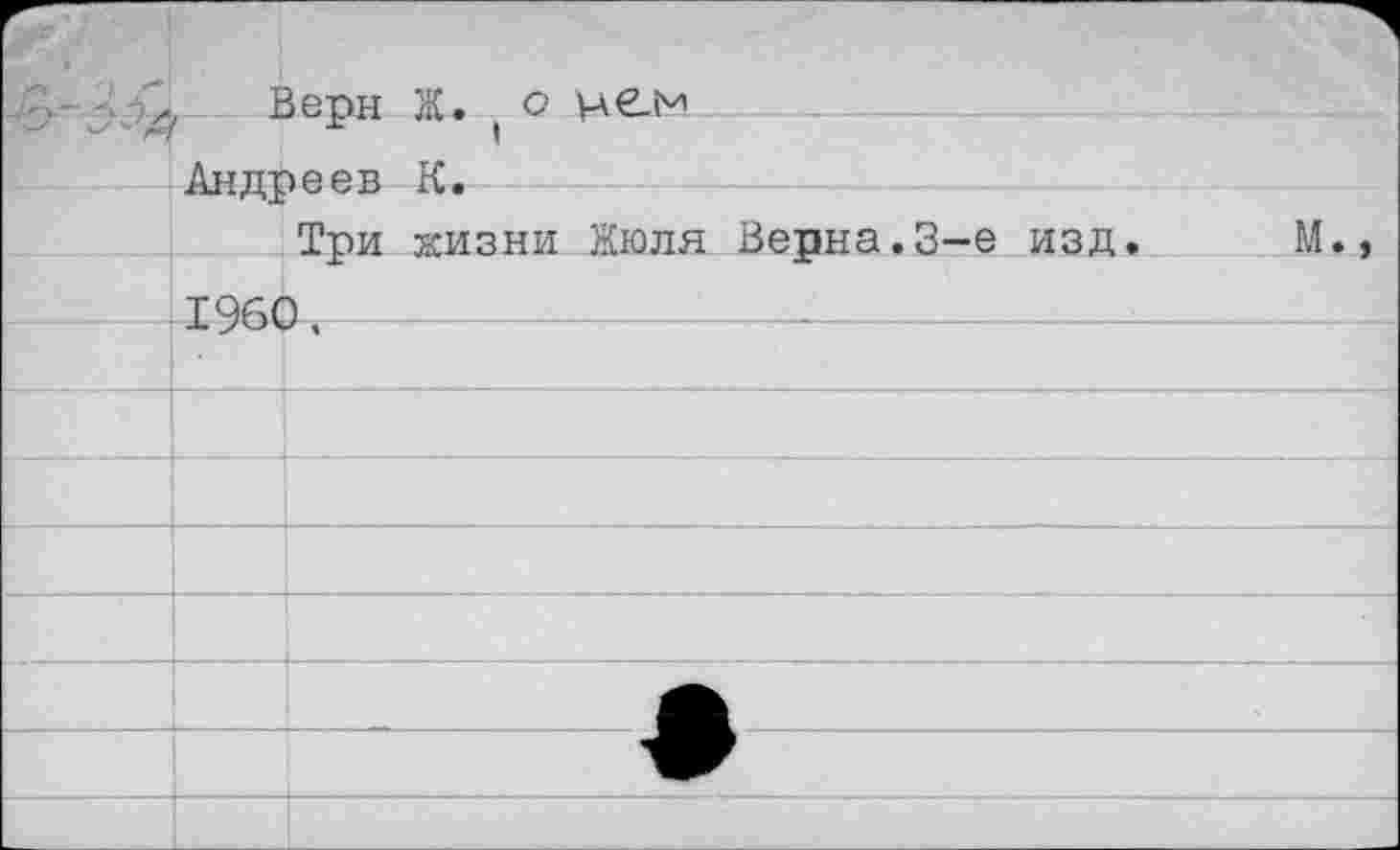 ﻿л Верн Ж. ( о нем Андреев К.
Три жизни Жюля Верна.3-е изд. М., 1960.	---